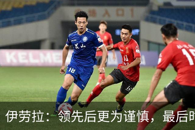 伊劳拉：领先后更为谨慎，最后时刻的表现值得肯定